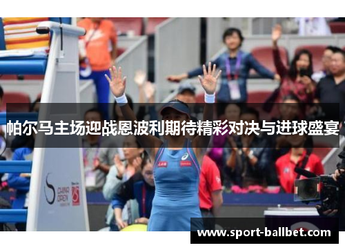 帕尔马主场迎战恩波利期待精彩对决与进球盛宴