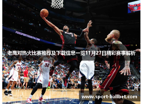 老鹰对热火比赛推荐及下载信息一览11月27日精彩赛事解析